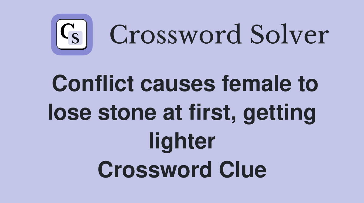 Conflict causes female to lose stone at first, getting lighter Crossword Clue Answers